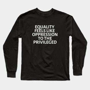 equality feels like oppression to the privileged Long Sleeve T-Shirt